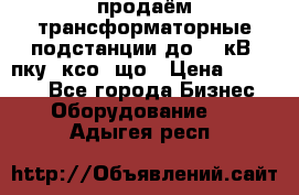 продаём трансформаторные подстанции до 20 кВ, пку, ксо, що › Цена ­ 70 000 - Все города Бизнес » Оборудование   . Адыгея респ.